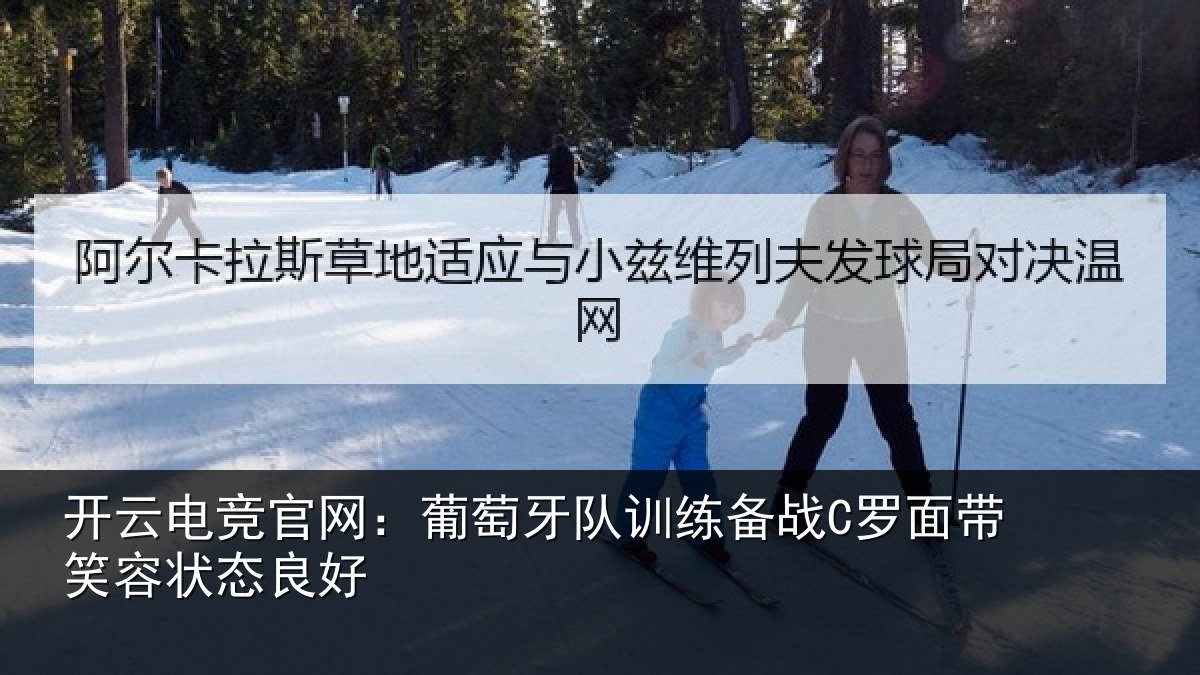 开云电竞官网：葡萄牙队训练备战C罗面带笑容状态良好