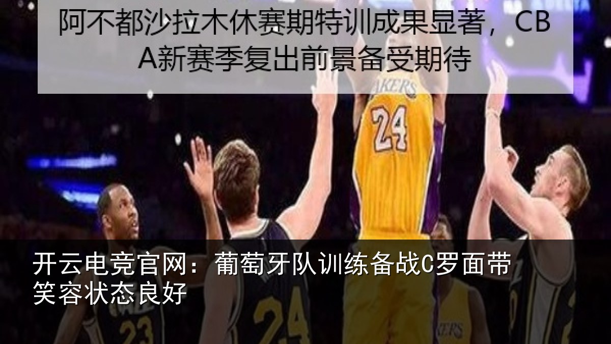 开云电竞官网：葡萄牙队训练备战C罗面带笑容状态良好