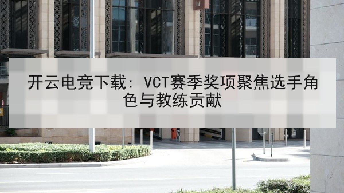 开云电竞下载: VCT赛季奖项聚焦选手角色与教练贡献
