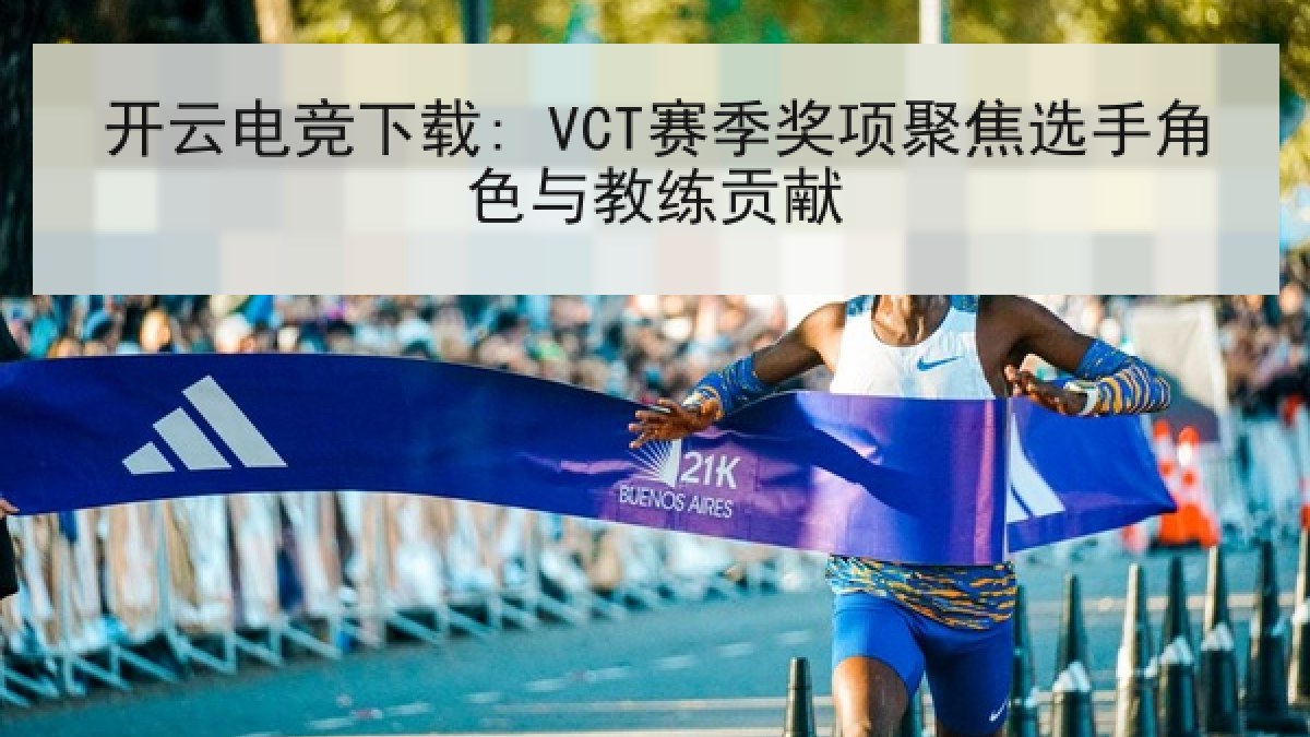 开云电竞下载: VCT赛季奖项聚焦选手角色与教练贡献