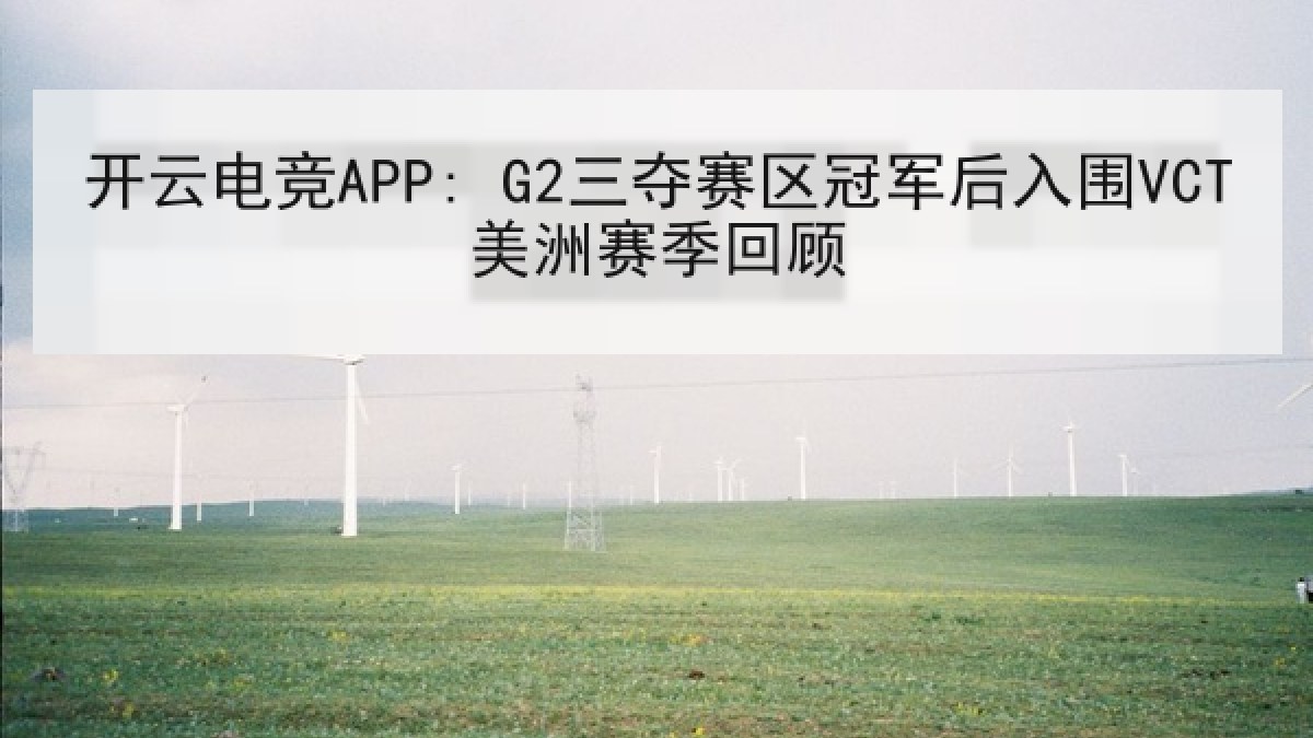 开云电竞APP: G2三夺赛区冠军后入围VCT美洲赛季回顾