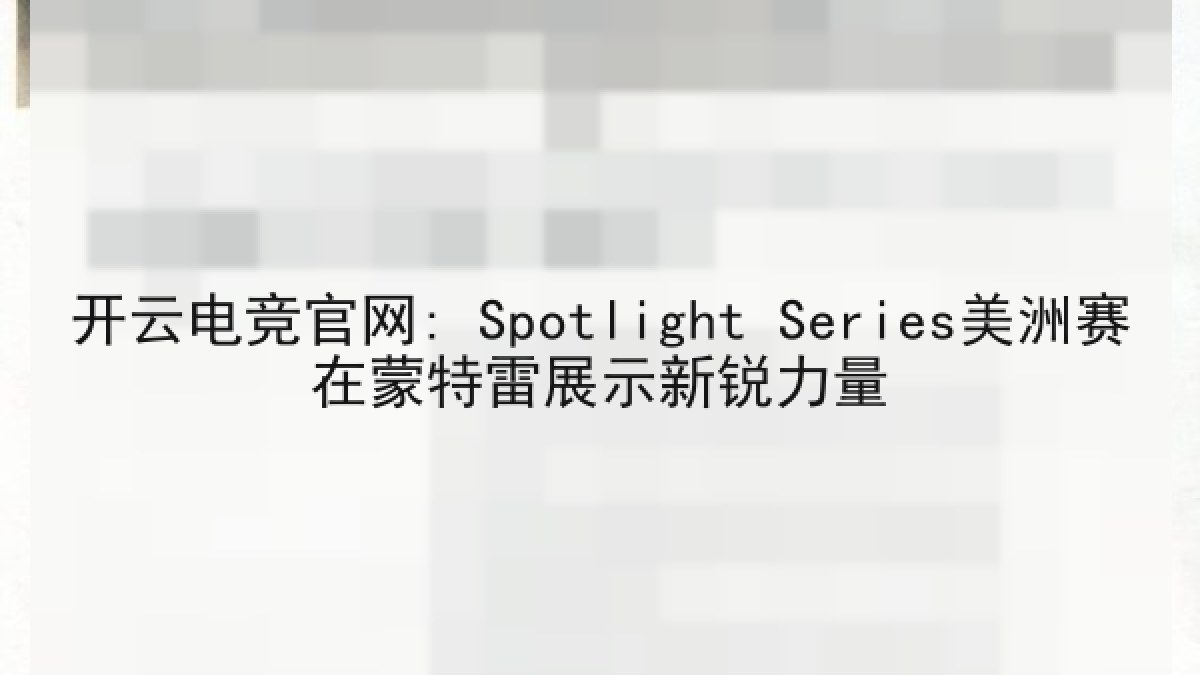 开云电竞官网: Spotlight Series美洲赛在蒙特雷展示新锐力量
