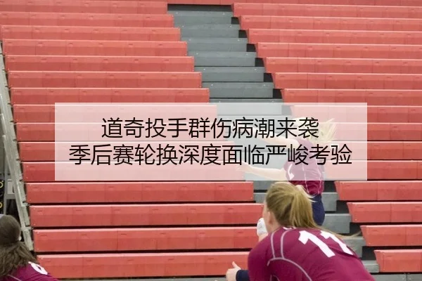 道奇投手群伤病潮来袭 季后赛轮换深度面临严峻考验