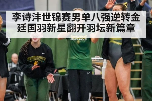 李诗沣世锦赛男单八强逆转金廷国羽新星翻开羽坛新篇章