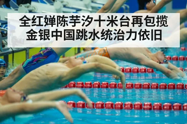 全红婵陈芋汐十米台再包揽金银中国跳水统治力依旧