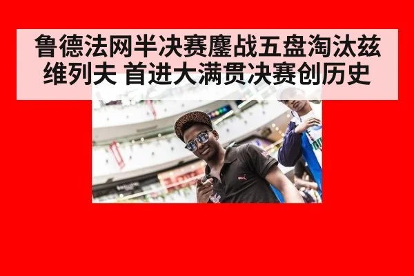 鲁德法网半决赛鏖战五盘淘汰兹维列夫 首进大满贯决赛创历史